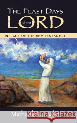 The Feast Days of the Lord: In Light of the New Testament Michael a. Leslie 9781512793383