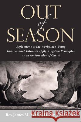 Out of Season: Reflections at the Workplace-Using Institutional Values to Apply Kingdom Principles as an Ambassador of Christ D Min Th M Munyi 9781512794106 WestBow Press