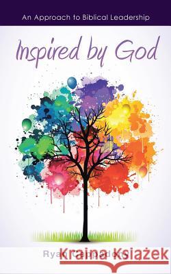 Inspired by God: An Approach to Biblical Leadership Ryan Cappadony 9781512794298 WestBow Press