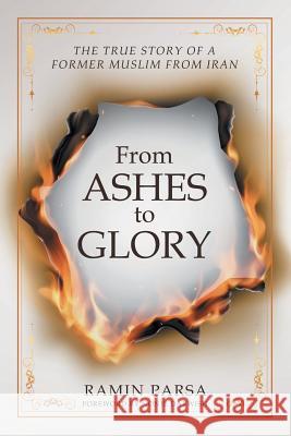 From Ashes to Glory: The True Story of a Former Muslim from Iran Ramin Parsa 9781512794731