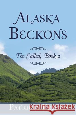 Alaska Beckons: The Called, Book 2 Patricia Friend 9781512795073