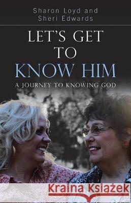 Let's Get to Know Him: A Journey to Knowing God Sharon Loyd, Sheri Edwards 9781512795202