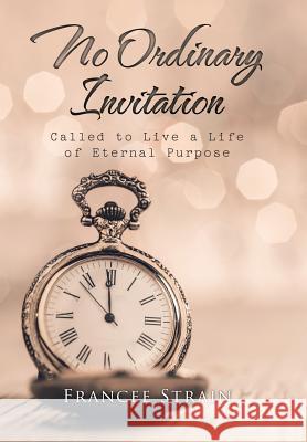 No Ordinary Invitation: Called to Live a Life of Eternal Purpose Francee Strain 9781512795240