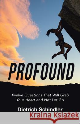 Profound: Twelve Questions That Will Grab Your Heart and Not Let Go Dietrich Schindler 9781512796414