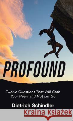 Profound: Twelve Questions That Will Grab Your Heart and Not Let Go Dietrich Schindler 9781512796421