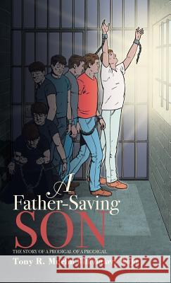 A Father-Saving Son: The story of a prodigal of a prodigal Tony R Murfin, Zackery Murfin 9781512796667 Westbow Press