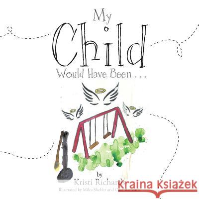 My Child Would Have Been . . . Kristi Richards 9781512796759 WestBow Press