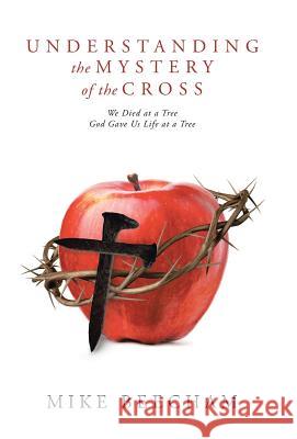 Understanding the Mystery of the Cross: We Died at a Tree God Gave Us Life at a Tree Mike Beecham 9781512796896