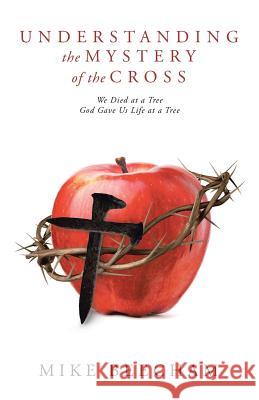 Understanding the Mystery of the Cross: We Died at a Tree God Gave Us Life at a Tree Mike Beecham 9781512796902