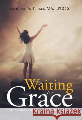 Waiting for Grace: How to Make the Most of Your Suffering Ma Lpcc-S Trissel 9781512797329 WestBow Press