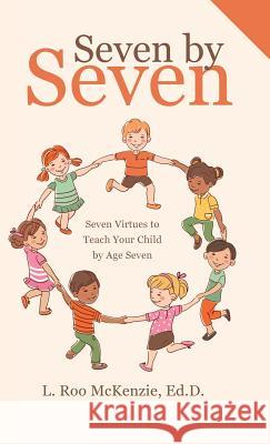 Seven by Seven: Seven Virtues to Teach Your Child by Age Seven L Roo McKenzie Ed D 9781512798203 WestBow Press