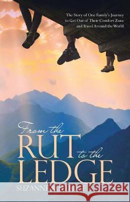 From the Rut to the Ledge: The Story of One Family's Journey to Get Out of Their Comfort Zone and Travel Around the World Suzanne Rutledge 9781512798517