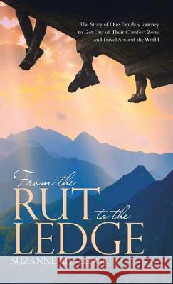From the Rut to the Ledge: The Story of One Family's Journey to Get Out of Their Comfort Zone and Travel Around the World Suzanne Rutledge 9781512798531