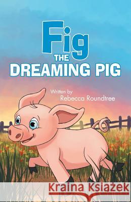 Fig the Dreaming Pig Rebecca Roundtree 9781512798906