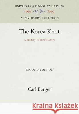 The Korea Knot: A Military-Political History Carl Berger 9781512800432 University of Pennsylvania Press