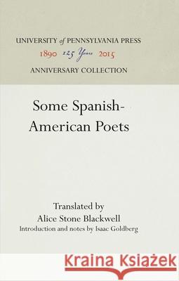 Some Spanish-American Poets Alice Stone Blackwell Isaac Goldberg  9781512800517 University of Pennsylvania Press