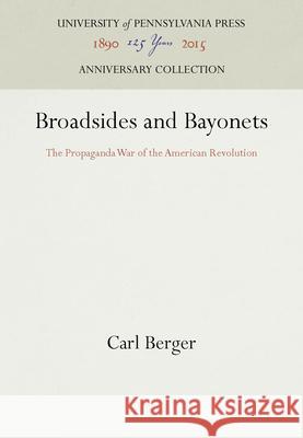 Broadsides and Bayonets: The Propaganda War of the American Revolution Carl Berger 9781512800616 University of Pennsylvania Press