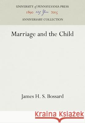 Marriage and the Child James H. S. Bossard 9781512800777 University of Pennsylvania Press