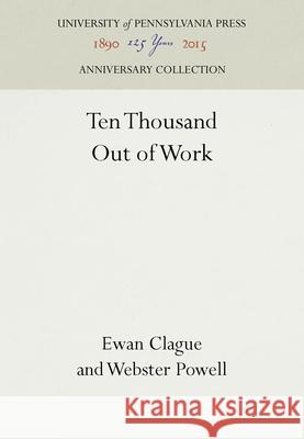 Ten Thousand Out of Work Ewan Clague Webster Powell 9781512801385 University of Pennsylvania Press