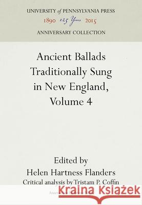 Ancient Ballads Traditionally Sung in New England, Volume 4: Ballads 25-295 Flanders, Helen Hartness 9781512801712 University of Pennsylvania Press