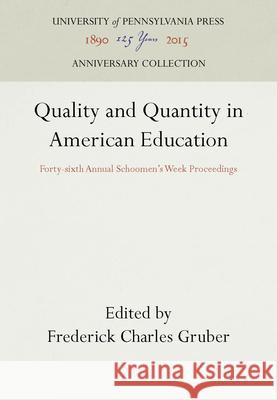 Quality and Quantity in American Education: Forty-Sixth Annual Schoomen's Week Proceedings Frederick Charles Gruber 9781512802146 University of Pennsylvania Press