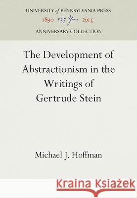 The Development of Abstractionism in the Writings of Gertrude Stein Michael J. Hoffman 9781512802412