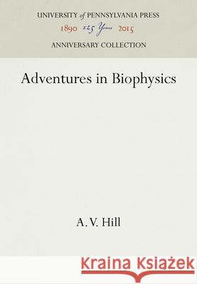 Adventures in Biophysics A. V. Hill 9781512802535 University of Pennsylvania Press