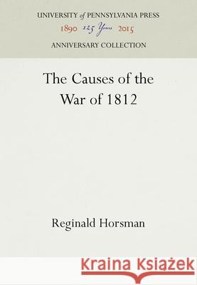 The Causes of the War of 1812 Reginald Horsman 9781512802689 University of Pennsylvania Press