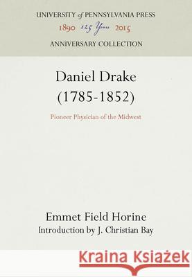 Daniel Drake (1785-1852): Pioneer Physician of the Midwest Emmet Field Horine J. Christian Bay 9781512802696 University of Pennsylvania Press