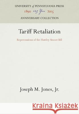 Tariff Retaliation: Repercussions of the Hawley-Smoot Bill Joseph M. Jone 9781512803167 University of Pennsylvania Press