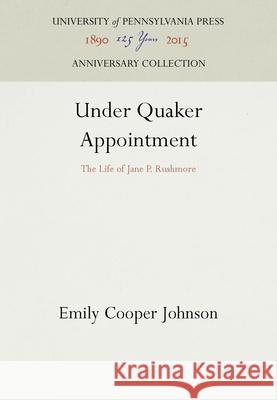 Under Quaker Appointment: The Life of Jane P. Rushmore Emily Cooper Johnson 9781512803235 University of Pennsylvania Press