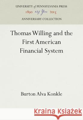 Thomas Willing and the First American Financial System Burton Alva Konkle 9781512803426 University of Pennsylvania Press