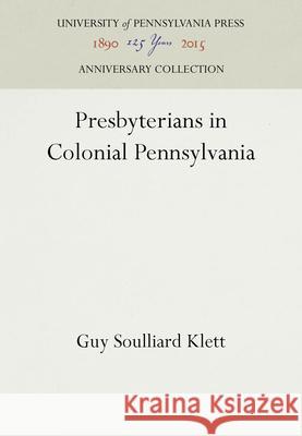 Presbyterians in Colonial Pennsylvania Guy Soulliard Klett 9781512803518 University of Pennsylvania Press