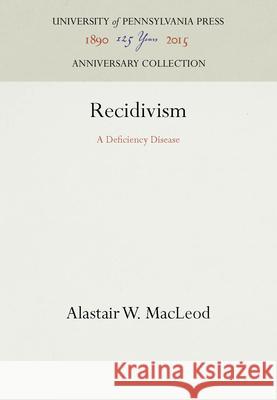 Recidivism: A Deficiency Disease Alastair W. MacLeod 9781512804058