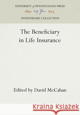 The Beneficiary in Life Insurance David McCahan 9781512804232 University of Pennsylvania Press