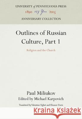 Outlines of Russian Culture, Part 1: Religion and the Church Paul Miliukov Michael Karpovich Valentine Ughet 9781512804461 University of Pennsylvania Press