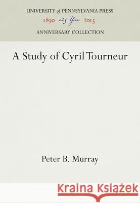 A Study of Cyril Tourneur Peter B. Murray   9781512804836 University of Pennsylvania Press