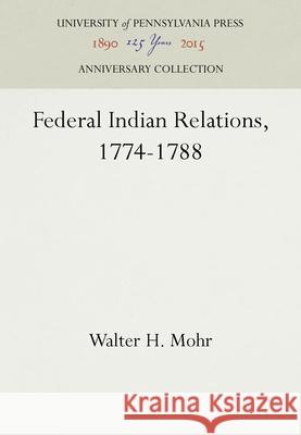 Federal Indian Relations, 1774-1788 Walter H. Mohr   9781512804898