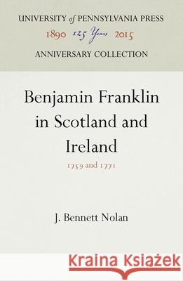 Benjamin Franklin in Scotland and Ireland: 1759 and 1771 J. Bennett Nolan 9781512805031 University of Pennsylvania Press