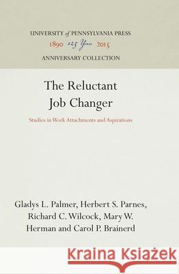 The Reluctant Job Changer: Studies in Work Attachments and Aspirations Gladys L. Palmer Herbert S. Parnes Richard C. Wilcock 9781512805086 University of Pennsylvania Press