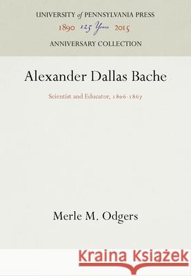 Alexander Dallas Bache: Scientist and Educator, 186-1867 Odgers, Merle M. 9781512805178 University of Pennsylvania Press