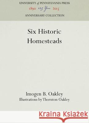 Six Historic Homesteads Imogen B. Oakley Thornton Oakley  9781512805192 University of Pennsylvania Press