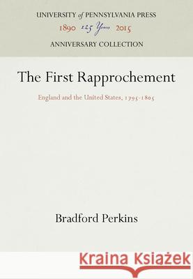 The First Rapprochement: England and the United States, 1795-185 Perkins, Bradford 9781512805239