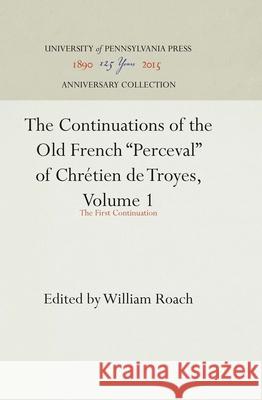 The Continuations of the Old French Perceval of Chrétien de Troyes, Volume 1: The First Continuation Roach, William 9781512805734 University of Pennsylvania Press