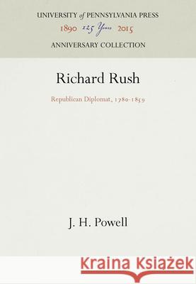 Richard Rush: Republican Diplomat, 178-1859 Powell, J. H. 9781512805802 University of Pennsylvania Press