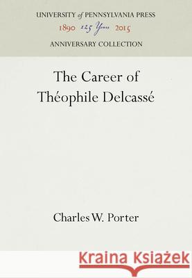 The Career of Théophile Delcassé Porter, Charles W. 9781512805840