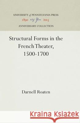 Structural Forms in the French Theater, 1500-1700 Darnell Roaten   9781512805932 University of Pennsylvania Press