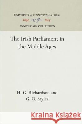 The Irish Parliament in the Middle Ages H. G. Richardson G.O. Sayles  9781512806007 University of Pennsylvania Press