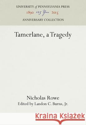 Tamerlane, a Tragedy Nicholas Rowe Landon C. Burn 9781512806229 University of Pennsylvania Press