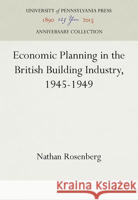 Economic Planning in the British Building Industry, 1945-1949 Nathan Rosenberg   9781512806304
